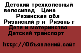 Детский трехколесный велосипед › Цена ­ 3 000 - Рязанская обл., Рязанский р-н, Рязань г. Дети и материнство » Детский транспорт   